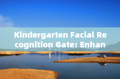 Kindergarten Facial Recognition Gate: Enhancing Security and Convenience