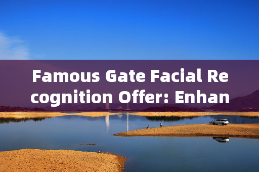 Famous Gate Facial Recognition Offer: Enhancing Security with Cutting-edge Technology