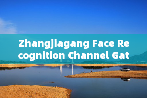 Zhangjiagang Face Recognition Channel Gate Machine: Enhancing Security and Efficiency