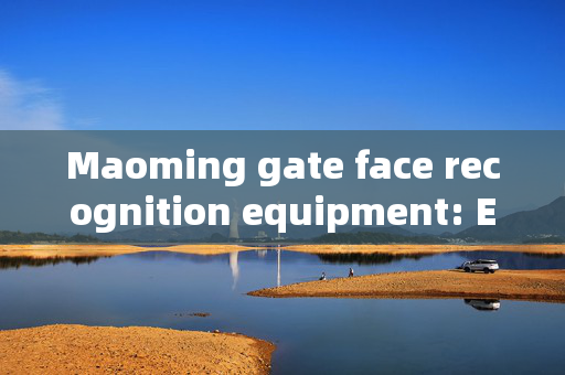 Maoming gate face recognition equipment: Enhancing Security and Efficiency