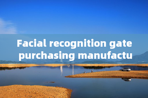 Facial recognition gate purchasing manufacturer: Key Considerations for Secure Access Control