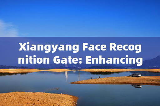 Xiangyang Face Recognition Gate: Enhancing Security and Convenience