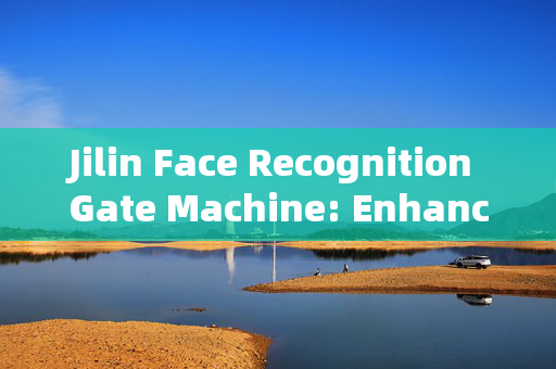 Jilin Face Recognition Gate Machine: Enhancing Security and Convenience