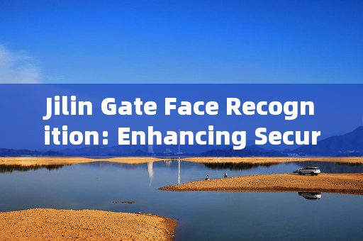 Jilin Gate Face Recognition: Enhancing Security with Advanced Technology