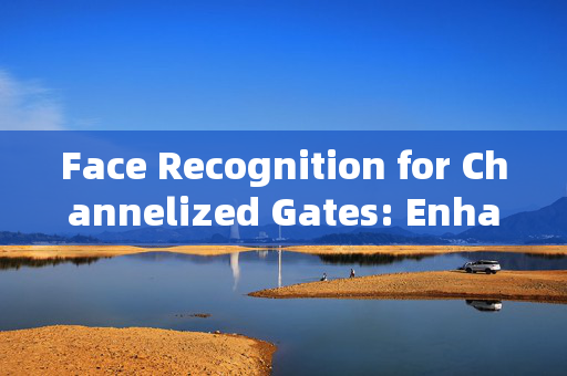 Face Recognition for Channelized Gates: Enhancing Security and Efficiency