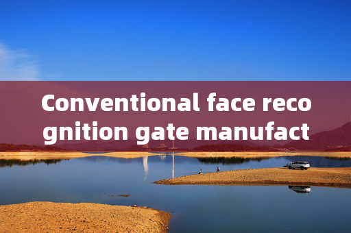 Conventional face recognition gate manufacturers: Enhancing Security with Advanced Technology