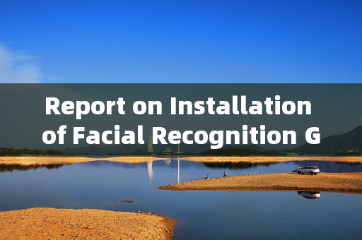 Report on Installation of Facial Recognition Gates: Enhancing Security and Convenience