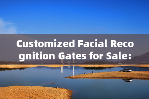 Customized Facial Recognition Gates for Sale: Enhancing Security with Personalized Access Solutions