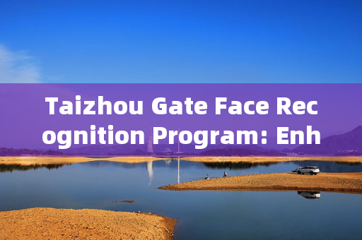 Taizhou Gate Face Recognition Program: Enhancing Security and Efficiency