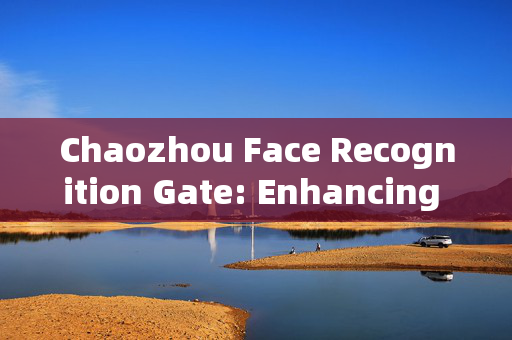 Chaozhou Face Recognition Gate: Enhancing Security and Convenience