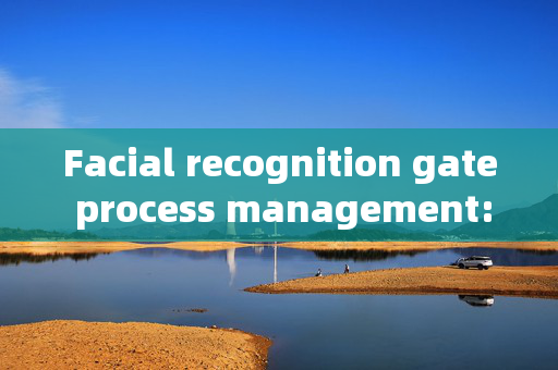 Facial recognition gate process management: Enhancing Security and Efficiency