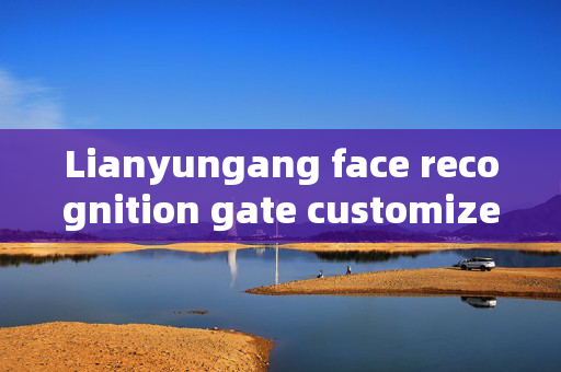 Lianyungang face recognition gate customized: Enhancing Security and Convenience