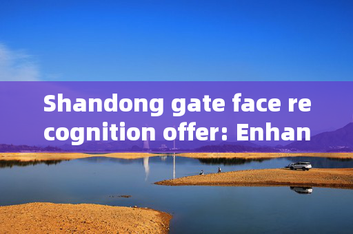 Shandong gate face recognition offer: Enhancing Security and Convenience