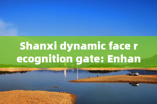 Shanxi dynamic face recognition gate: Enhancing Security and Efficiency at Entry Points