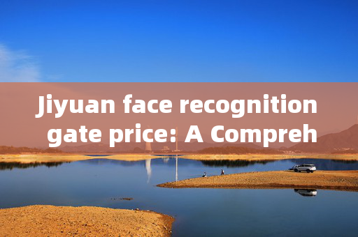 Jiyuan face recognition gate price: A Comprehensive Guide to Cost Factors