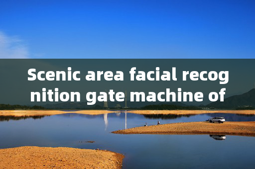 Scenic area facial recognition gate machine offer: Enhancing Visitor Experience and Security