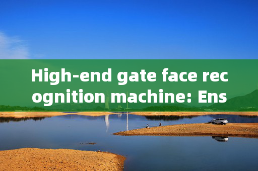 High-end gate face recognition machine: Ensuring Security and Convenience