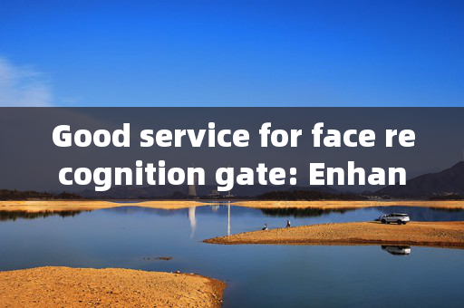 Good service for face recognition gate: Enhancing Security and Convenience