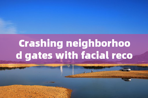 Crashing neighborhood gates with facial recognition: A growing concern for security