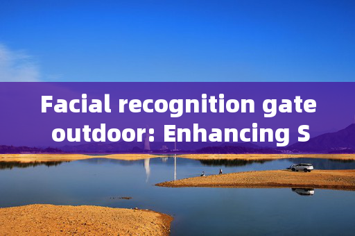 Facial recognition gate outdoor: Enhancing Security and Convenience