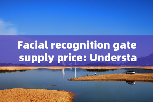 Facial recognition gate supply price: Understanding the Cost Factors