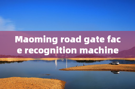 Maoming road gate face recognition machine: Enhancing Security and Efficiency