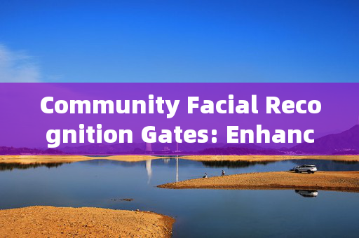 Community Facial Recognition Gates: Enhancing Security and Convenience