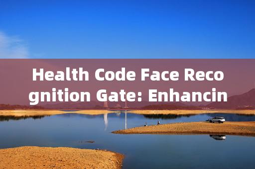 Health Code Face Recognition Gate: Enhancing Security and Efficiency in Public Spaces