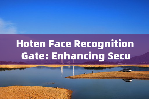 Hoten Face Recognition Gate: Enhancing Security and Convenience in Access Control