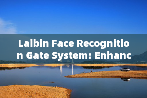 Laibin Face Recognition Gate System: Enhancing Security and Convenience