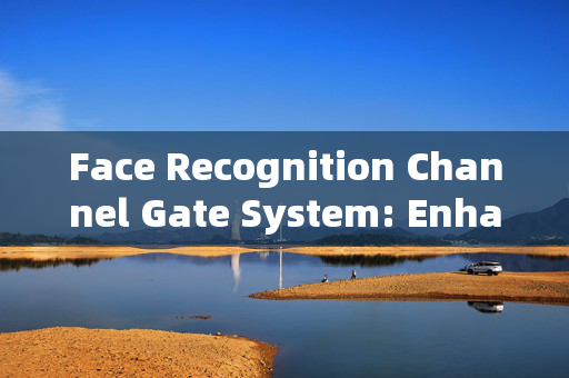 Face Recognition Channel Gate System: Enhancing Security and Convenience