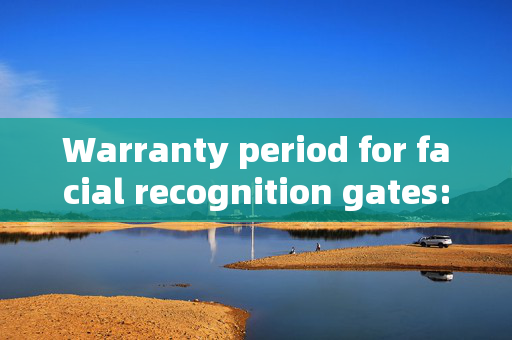 Warranty period for facial recognition gates: Ensuring reliability and support