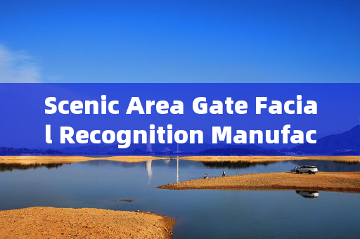 Scenic Area Gate Facial Recognition Manufacturer: Enhancing Security and Efficiency