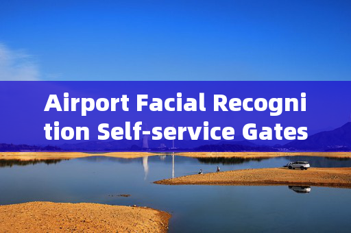 Airport Facial Recognition Self-service Gates: Enhancing Travel Efficiency