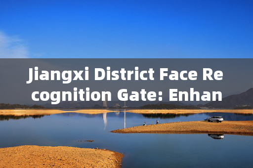 Jiangxi District Face Recognition Gate: Enhancing Security and Efficiency