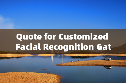 Quote for Customized Facial Recognition Gates: Enhancing Security with Personalized Access Control