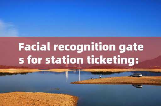 Facial recognition gates for station ticketing: Enhancing Security and Efficiency