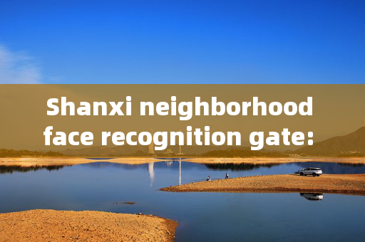 Shanxi neighborhood face recognition gate: Enhancing Security and Convenience