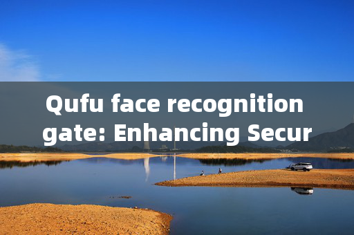 Qufu face recognition gate: Enhancing Security and Convenience in the Holy City