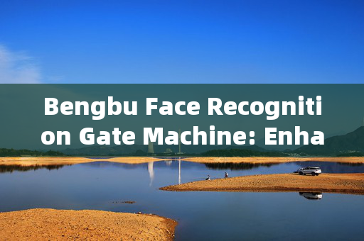 Bengbu Face Recognition Gate Machine: Enhancing Security and Efficiency