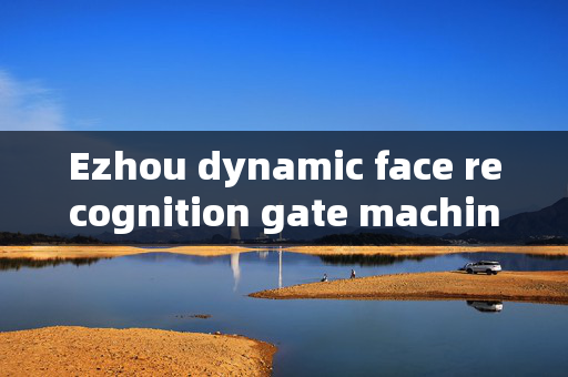 Ezhou dynamic face recognition gate machine: Enhancing Security with Advanced Technology