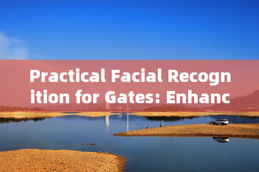 Practical Facial Recognition for Gates: Enhancing Security and Convenience