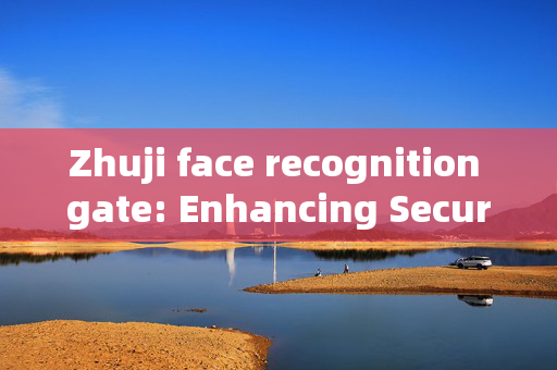 Zhuji face recognition gate: Enhancing Security and Convenience