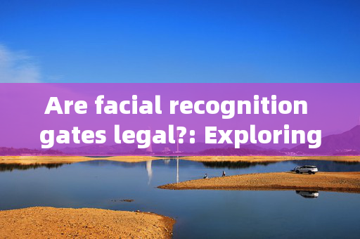 Are facial recognition gates legal?: Exploring the legal landscape of biometric technology