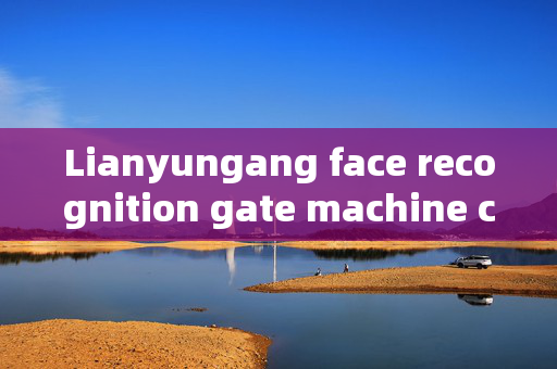 Lianyungang face recognition gate machine customized: Enhancing Security with Personalized Access Solutions