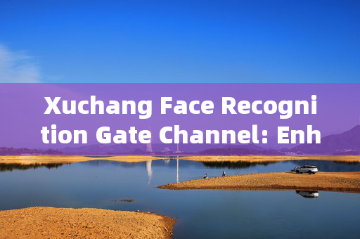 Xuchang Face Recognition Gate Channel: Enhancing Security and Convenience