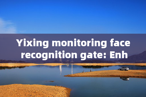 Yixing monitoring face recognition gate: Enhancing Security with Advanced Technology