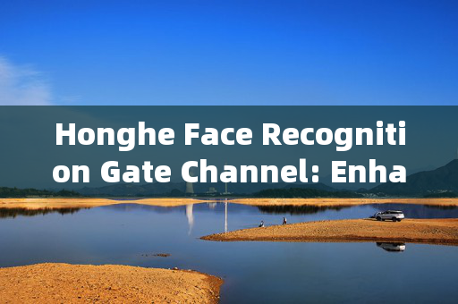 Honghe Face Recognition Gate Channel: Enhancing Security and Efficiency