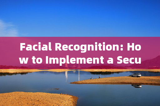 Facial Recognition: How to Implement a Secure and Efficient Access Control System