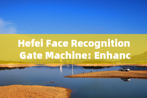 Hefei Face Recognition Gate Machine: Enhancing Security with Advanced Technology